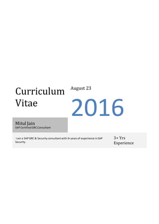 Curriculum
Vitae
August 23
2016Mitul Jain
SAP Certified GRCConsultant
I am a SAPGRC & Security consultantwith3+yearsof experience inSAP
Security.
3+ Yrs
Experience
 