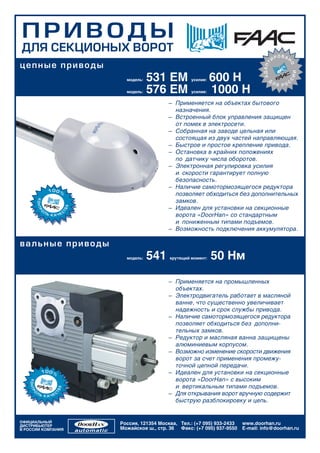 Ï ÐÈ ÂÎÄÛ
ÄËß ÑÅÊÖÈÎÍÛÕ ÂÎÐÎÒ
                                                                                         ÐÎÂÀÍ
                                                                                     È




                                                                             ÀÄÀÏÒ
öå ïíûå ïðèâ îäû




                                                                                             Î
                                                                                                 ÈÈ
                      модель:   531 EM          усилие:   600 Н                 Ä




                                                                                             Ñ
                                                                                     Ëß    Ñ
                                                                                        ÐÎ
                      модель:   576 EM          усилие:   1000 Н
                                       – Применяется на объектах бытового
                                         назначения.
                                       – Встроенный блок управления защищен
                                         от помех в электросети.
                                       – Собранная на заводе цельная или
                                         состоящая из двух частей направляющая.
                                       – Быстрое и простое крепление привода.
                                       – Остановка в крайних положениях
                                         по датчику числа оборотов.
                                       – Электронная регулировка усилия
                                         и скорости гарантирует полную
                                         безопасность.
                                       – Наличие самотормозящегося редуктора
                                         позволяет обходиться без дополнительных
                                         замков.
                                       – Идеален для установки на секционные
                                         ворота «DoorHan» со стандартным
                                         и пониженным типами подъемов.
                                       – Возможность подключения аккумулятора.

â àëüíûå ïðèâ îäû
                      модель:   541    крутящий момент:   50 Нм

                                       – Применяется на промышленных
                                         объектах.
                                       – Электродвигатель работает в масляной
                                         ванне, что существенно увеличивает
                                         надежность и срок службы привода.
                                       – Наличие самотормозящегося редуктора
                                         позволяет обходиться без дополни-
                                         тельных замков.
                                       – Редуктор и масляная ванна защищены
                                         алюминиевым корпусом.
                                       – Возможно изменение скорости движения
                                         ворот за счет применения промежу-
                                         точной цепной передачи.
                                       – Идеален для установки на секционные
                                         ворота «DoorHan» с высоким
                                         и вертикальным типами подъемов.
                                       – Для открывания ворот вручную содержит
                                         быструю разблокировку и цепь.


ОФИЦИАЛЬНЫЙ         Россия, 121354 Москва, Тел.: (+7 095) 933-2433   www.doorhan.ru
ДИСТРИБЬЮТЕР
В РОССИИ КОМПАНИЯ   Можайское ш., стр. 36 Факс: (+7 095) 937-9550    E-mail: info@doorhan.ru
 