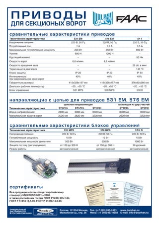 Ï ÐÈ ÂÎÄ Û
 ÄËß ÑÅÊÖÈÎÍÛÕ ÂÎÐÎÒ
ñð à âíè òåëüí ûå õàðàêòåðèñ ò èê è ï ðèâ î äî â
Технические характеристики                         531 EM                   576 EM                        541
Напряжение питания                               220 В, 50 Гц             220 В, 50 Гц                220 В, 50 Гц
Потребляемый ток                                      1А                     1,5 А                       3,5 А
Максимальная потребляемая мощность                 220 Вт                   350 Вт                       800 Вт
Усилие                                              600 Н                   1000 Н                         –
Крутящий момент                                       –                           –                      50 Нм
Скорость ворот                                    6,6 м/мин.               8,5 м/мин.                      –
Скорость вращения вала                                –                           –                   25 об. в мин.
Термозащита двигателя                                 –                           –                      140 °С
Класс защиты                                        IP 20                    IP 20                        IP 54
Интенсивность                                       40%                      40%                          40%
при максимальном весе ворот
Габаритные размеры                             415х328х157 мм         415х328х157 мм                 376x92x266 мм
Диапазон рабочих температур                      –20...+55 °C             –20...+55 °C                –20...+55 °C
Блок управления                                    531 MPS                 576 MPS                       578 D



í à ïð à âëÿþùèå ñ öåïüþ äë ÿ ï ðèâ î äî â 5 3 1 E M, 5 7 6 EM
                                         цельная направляющая                            состоящая из двух частей
Технические характеристики           ST1C19         ST1C25      ST1C31                    ST2C25             ST2C31
Длина направляющей                   2400 мм        3000 мм     3600 мм                   3000 мм           3600 мм
Максимальная высота ворот            2020 мм        2620 мм     3200 мм                   2620 мм           3200 мм



ñ ðà âíè òåëüíûå õàðàêòåðèñ ò èê è áë î ê î â ó ï ðà â ë åí è ÿ
Технические характеристики               531 MPS                      576 MPS                           5 78 D
Напряжение питания                     220 В, 50 Гц                 220 В, 50 Гц                     220 В, 50 Гц
Потребляемая мощность                     10 Вт                           10 Вт                          10 Вт
Максимальная мощность двигателя           500 Вт                         500 Вт                        1000 Вт
Защита по току (регулируемая)         от 150 до 300 Н              от 150 до 300 Н                    50 уровней
Режим работы                          автоматический              автоматический                    автоматический




ñ å ðòè ôè ê àòû
Вся продукция соответствует европейскому
стандарту UNI EN ISO 9001 – 2000,
а также российским гостам ГОСТ Р МЭК 335-1-94,
ГОСТ Р 51318.14.1-99, ГОСТ Р 51318.14.2-99.


ОФИЦИАЛЬНЫЙ                           Россия, 121354 Москва, Тел.: (+7 095) 933-2433      www.doorhan.ru
ДИСТРИБЬЮТЕР
В РОССИИ КОМПАНИЯ                     Можайское ш., стр. 36 Факс: (+7 095) 937-9550       E-mail: info@doorhan.ru
 