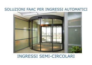 SOLUZIONI FAAC PER INGRESSI AUTOMATICI
INGRESSI SEMI-CIRCOLARI
 