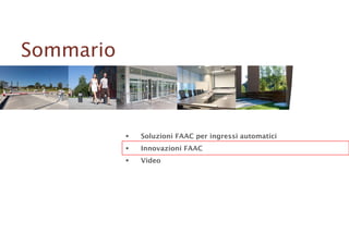  Soluzioni FAAC per ingressi automatici
 Innovazioni FAAC
 Video
Sommario
 