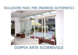 SOLUZIONI FAAC PER INGRESSI AUTOMATICI
DOPPIA ANTA SCORREVOLE
 