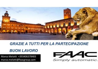 GRAZIE A TUTTI PER LA PARTECIPAZIONE
BUON LAVORO
Marco Melotti  +393406378483
marco.melotti@faacgroup.com
 