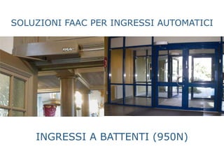 SOLUZIONI FAAC PER INGRESSI AUTOMATICI
INGRESSI A BATTENTI (950N)
 