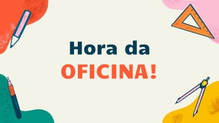 Hora da
OFICINA!
 