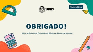 CREDITS: This presentation template was created by Slidesgo, and includes icons by
Flaticon and infographics & images by Freepik
OBRIGADO!
Alan, Arthur Amat, Fernanda da Silveira e Naiane de Santana
Matemática
 