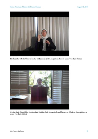 Franco-American Alliance for Islamic Finance August 15, 2016
http://www.faaif.com 10
The Harmful Effect of Interest on the US Economy (Click on picture above to access You Tube Video)
Musharakah, Diminishing Musharakah, Mudharabah, Murabahah, and Tawarruq (Click on above picture to
access You Tube Video)
 