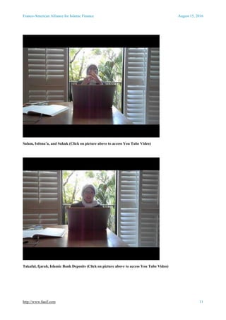 Franco-American Alliance for Islamic Finance August 15, 2016
http://www.faaif.com 11
Salam, Istisna’a, and Sukuk (Click on picture above to access You Tube Video)
Takaful, Ijarah, Islamic Bank Deposits (Click on picture above to access You Tube Video)
 