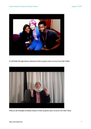 Franco-American Alliance for Islamic Finance August 15, 2016
http://www.faaif.com 9
FAAIF Rolls Through Jakarta, Indonesia (Click on picture above to access You Tube Video).
What are the Principles of Islamic Finance? (Click on picture above to access You Tube Video)
 