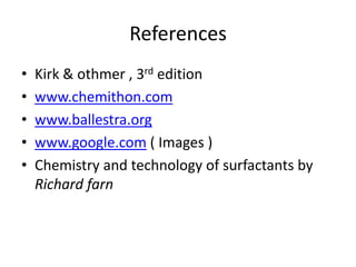 References
•   Kirk & othmer , 3rd edition
•   www.chemithon.com
•   www.ballestra.org
•   www.google.com ( Images )
•   Chemistry and technology of surfactants by
    Richard farn
 