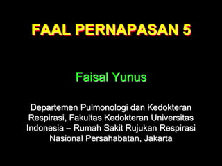 FAAL PERNAPASAN 5
Faisal Yunus
Departemen Pulmonologi dan Kedokteran
Respirasi, Fakultas Kedokteran Universitas
Indonesia – Rumah Sakit Rujukan Respirasi
Nasional Persahabatan, Jakarta
 