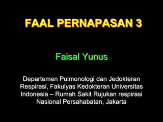 FAAL PERNAPASAN 3
Faisal Yunus
Departemen Pulmonologi dan Jedokteran
Respirasi, Fakulyas Kedokteran Universitas
Indonesia – Rumah Sakit Rujukan respirasi
Nasional Persahabatan, Jakarta
 