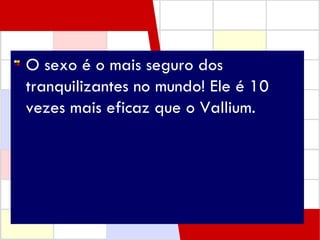 O sexo é o mais seguro dos tranquilizantes no mundo! Ele é 10 vezes mais eficaz que o Vallium.  