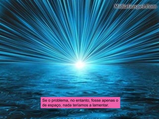 Se o problema, no entanto, fosse apenas o
de espaço, nada teríamos a lamentar.
 