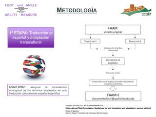 1ª ETAPA: Traducción al
español y adaptación
transcultural
OBJETIVO: asegurar la equivalencia
conceptual de los términos empleados en una
traducción culturalmente español-específica.
METODOLOGÍA
 