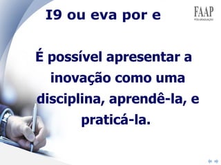 I9 ou eva por e É possível apresentar a inovação como uma disciplina, aprendê-la, e praticá-la.  