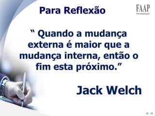 Para Reflexão “  Quando a mudança externa é maior que a mudança interna, então o fim esta próximo .” Jack Welch 