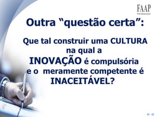Outra “questão certa”: Que tal construir uma CULTURA na qual a  INOVAÇÃO  é compulsória  e o  meramente competente é  INACEITÁVEL?  