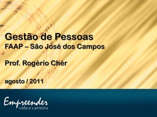 Gestão de Pessoas
FAAP – São José dos Campos

Prof. Rogério Chér

agosto / 2011
 