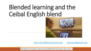 Blended learning and the
Ceibal English blend
alicia.artusi@britishcouncil.org aliciartusi@gmail.com
Blended learning http://www.scoop.it/t/blended-learning-by-alicia-artusi
 
