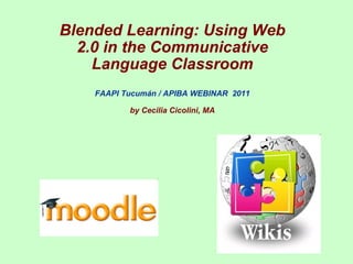 Blended Learning: Using Web 2.0 in the Communicative Language Classroom FAAPI Tucumán / APIBA WEBINAR  2011 by Cecilia Cicolini, MA 