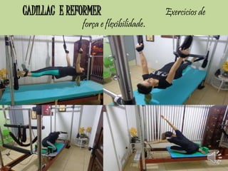 CADILLAC E REFORMER Exercícios de 
força e flexibilidade. 
 