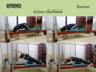 REFORMER Exercícios 
de força e flexibilidade 
 