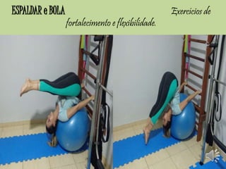ESPALDAR e BOLA Exercícios de 
fortalecimento e flexibilidade. 
 