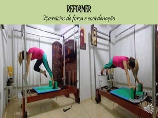 REFORMER 
Exercícios de força e coordenação 
 