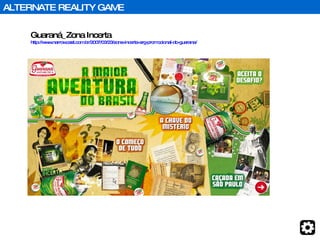 Guaraná_Zona Incerta http://www.narrowcast.com.br/2007/03/23/zona-incerta-arg-promocional-do-guarana/   ALTERNATE REALITY GAME 
