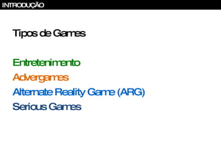 Tipos de Games Entretenimento Advergames Alternate Reality Game (ARG) Serious Games INTRODUÇÃO 