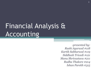 Financial Analysis &
Accounting
-presented by:
Rashi Agarwal #118
Kartik Sabharwal #119
Siddhesh Trivedi #121
Manu Shrivastava #211
Radha Thakore #214
Ishan Parekh #315
1
 