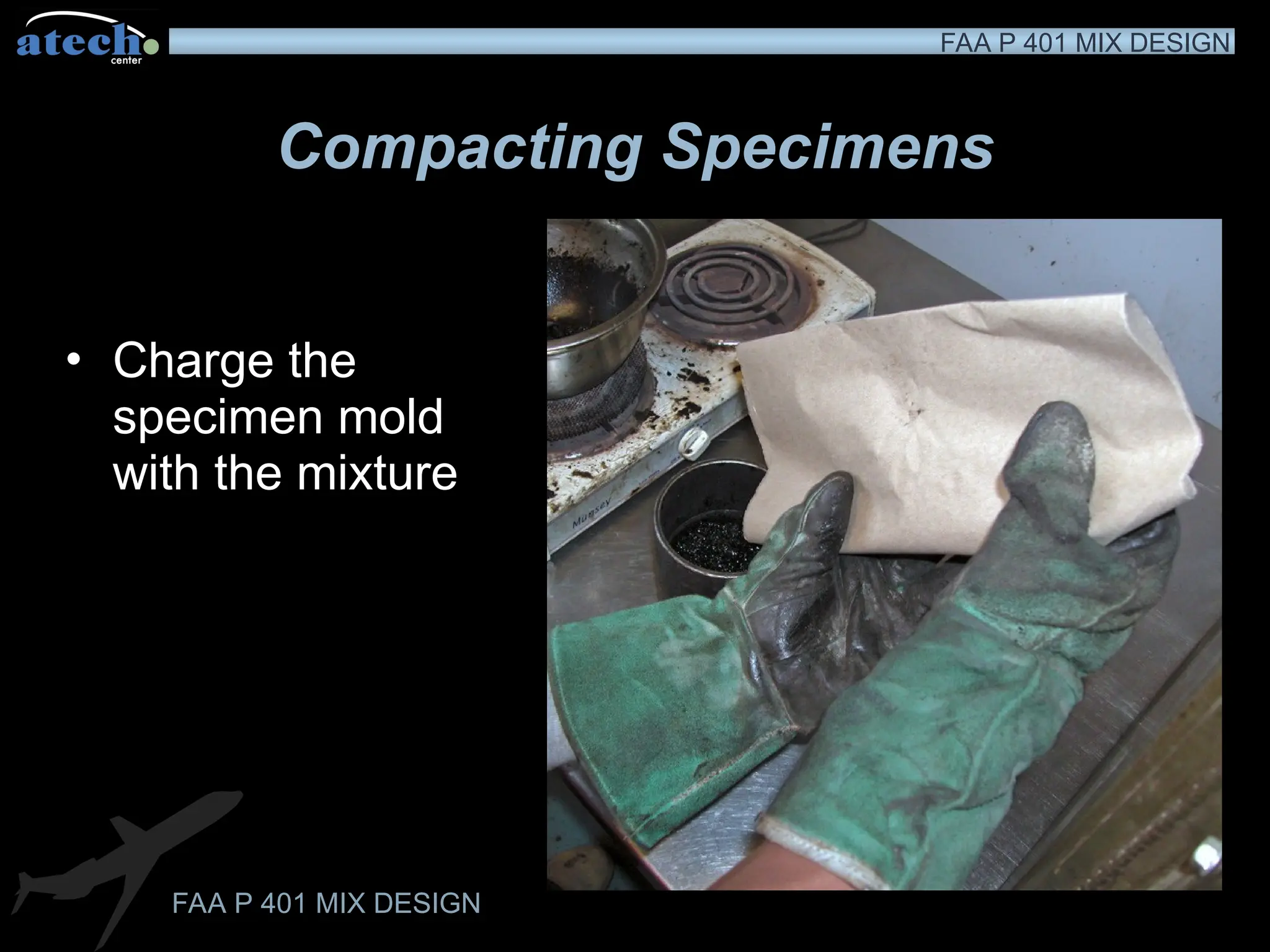 FAA P 401 MIX DESIGN
FAA P 401 MIX DESIGN
Compacting Specimens
• Charge the
specimen mold
with the mixture
 