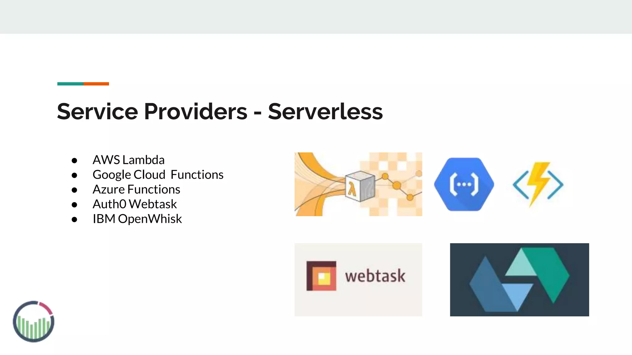 Service Providers - Serverless
● AWS Lambda
● Google Cloud Functions
● Azure Functions
● Auth0 Webtask
● IBM OpenWhisk
 