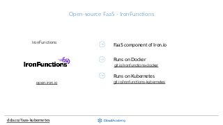 Open-­‐source  FaaS  -­‐  IronFunc;ons
clda.co/faas-­‐kubernetes
git.io/ironfunctions-kubernetes
FaaS  component  of  Iron.io
Runs  on  Docker
Runs  on  Kubernetes
open.iron.io
IronFunctions
git.io/ironfunctions-docker
 