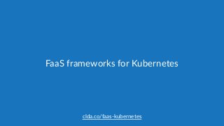 clda.co/faas-­‐kubernetes
FaaS  frameworks  for  Kubernetes
 