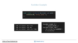 Funk;on  Example
clda.co/faas-­‐kubernetes
 