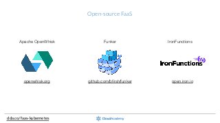 Open-­‐source  FaaS
clda.co/faas-­‐kubernetes
openwhisk.org open.iron.iogithub.com/bﬁrsh/funker
Apache OpenWhisk Funker IronFunctions
 