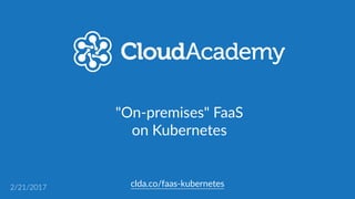 clda.co/faas-­‐kubernetes2/23/2017
"On-­‐premises"  FaaS  
on  Kubernetes
 
