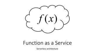 Function as a Service
Serverless architecture
)(xf
 