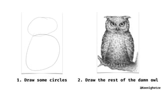 @Koenighotze
1. Draw some circles 2. Draw the rest of the damn owl
 
