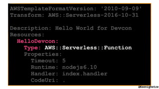 @Koenighotze
AWSTemplateFormatVersion: '2010-09-09'
Transform: AWS::Serverless-2016-10-31
Description: Hello World for Dev...
