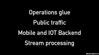 @Koenighotze
Operations glue
Public traffic
Mobile and IOT Backend
Stream processing
 