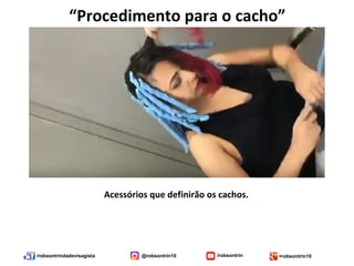 /robsontrindadevisagista @robsontrin10 /robsontrin +robsontrin10
Acessórios que definirão os cachos.
“Procedimento para o cacho”
 