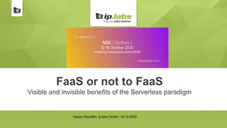 FaaS or not to FaaS
Visible and invisible benefits of the Serverless paradigm
Vadym Kazulkin, ip.labs GmbH, 16.10.2020
 