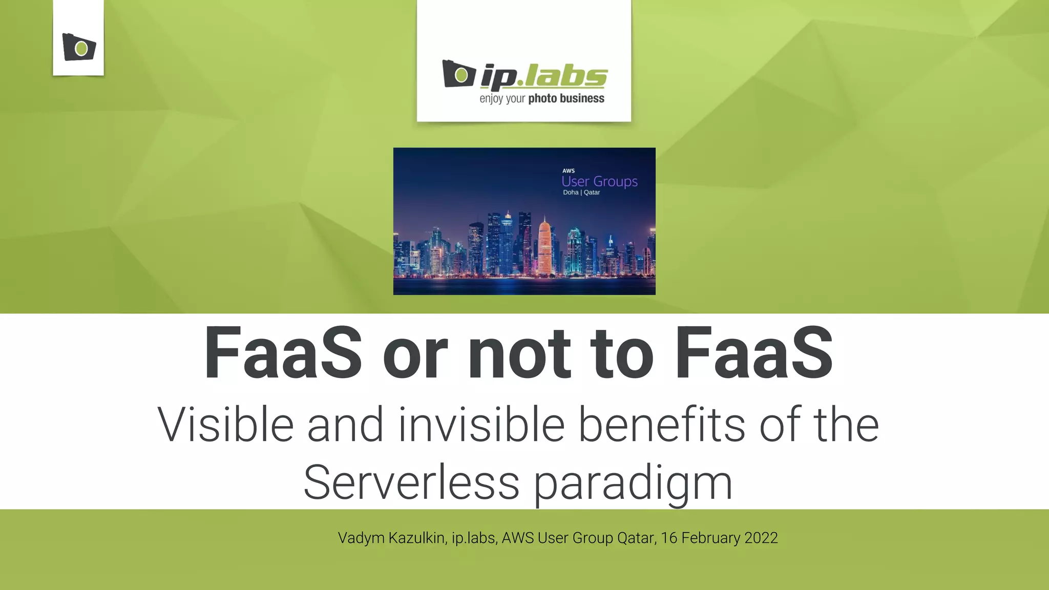 FaaS or not to FaaS
Visible and invisible benefits of the
Serverless paradigm
Vadym Kazulkin, ip.labs, AWS User Group Qatar, 16 February 2022
 