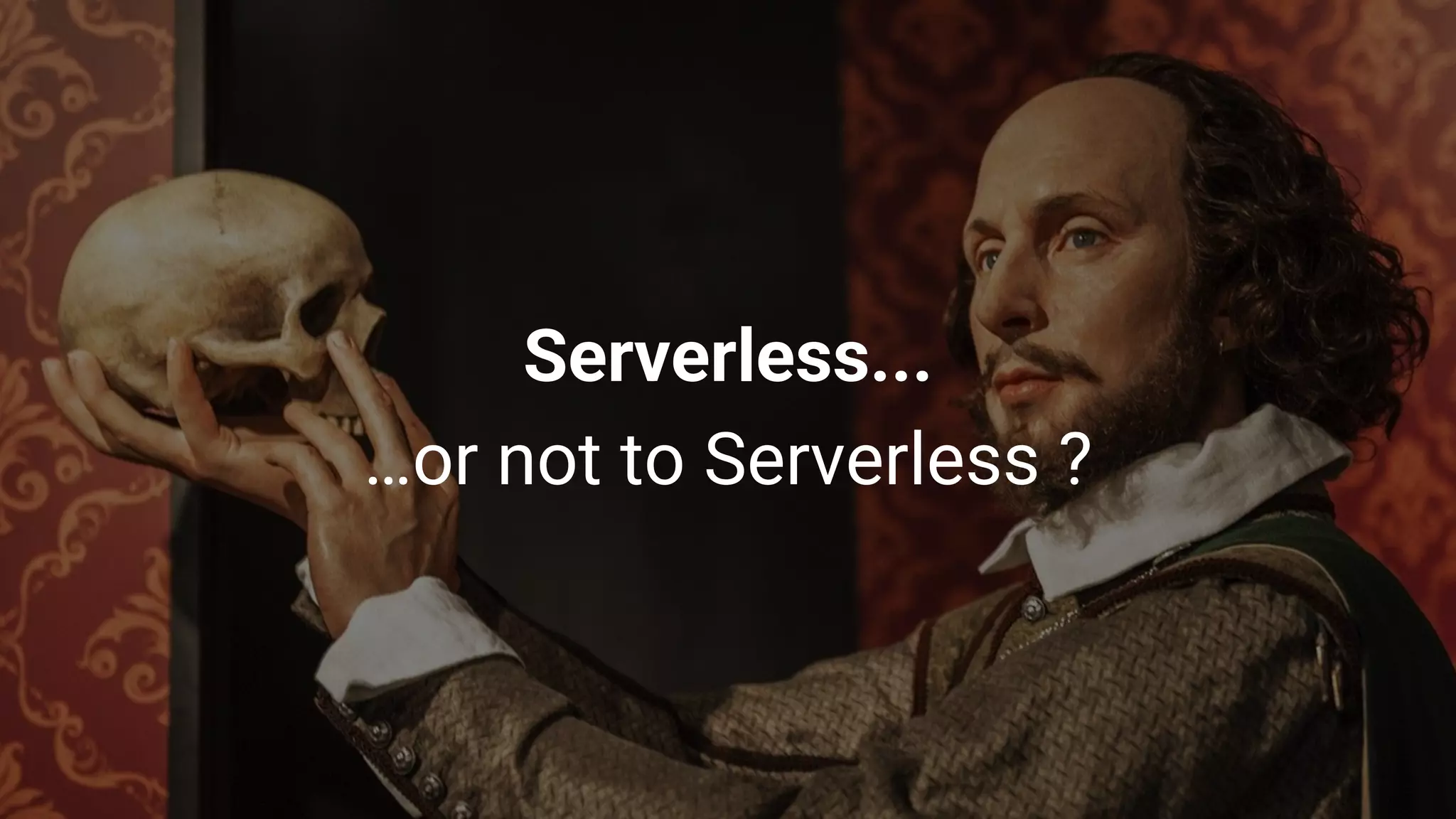 Serverless...
…or not to Serverless ?
 