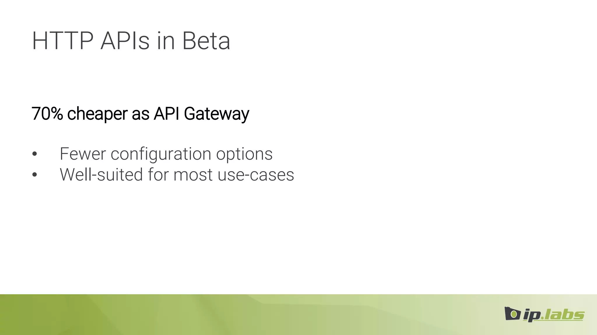 HTTP APIs in Beta
70% cheaper as API Gateway
• Fewer configuration options
• Well-suited for most use-cases
 