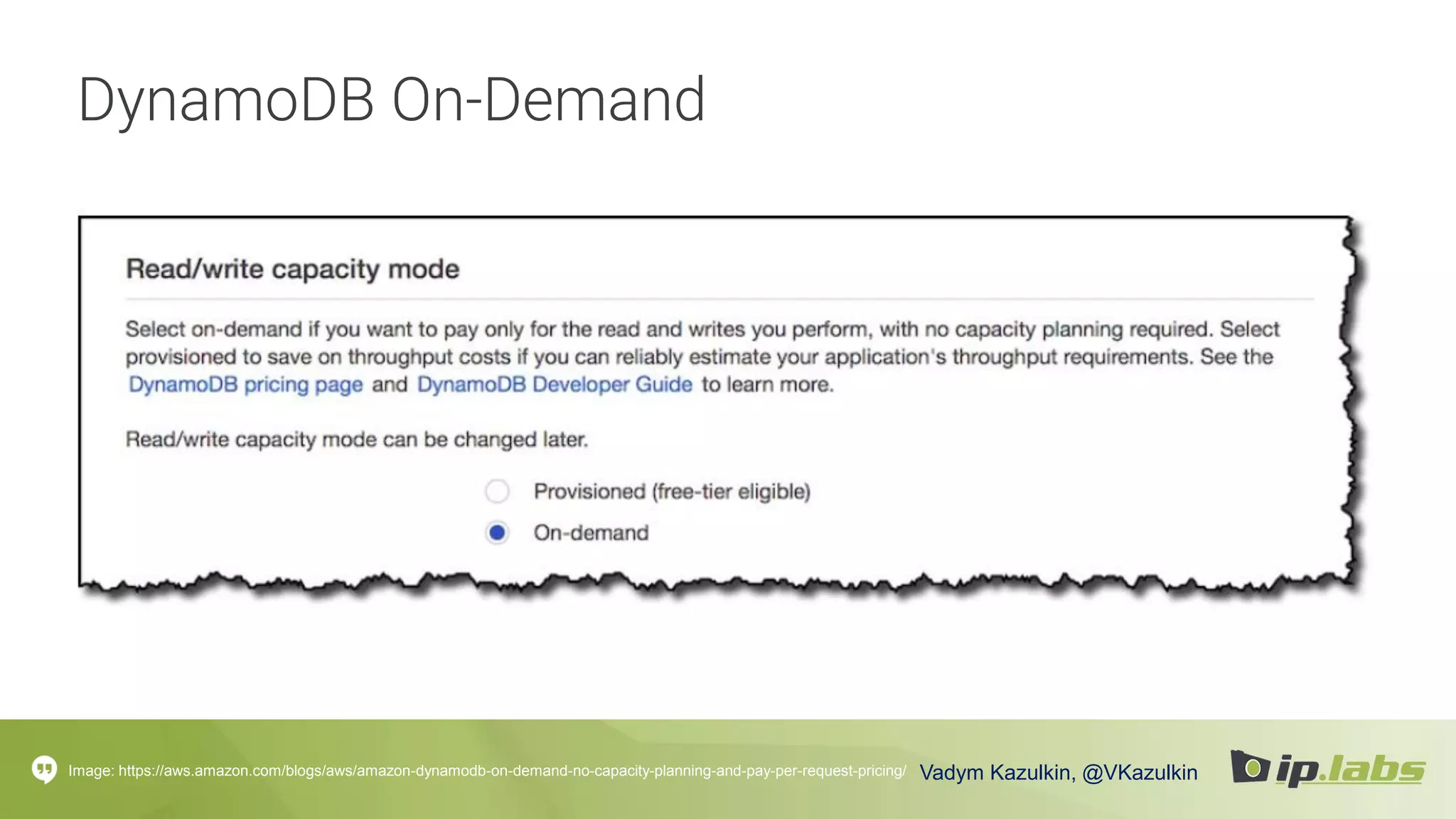 DynamoDB On-Demand
Image: https://aws.amazon.com/blogs/aws/amazon-dynamodb-on-demand-no-capacity-planning-and-pay-per-request-pricing/ Vadym Kazulkin, @VKazulkin
 