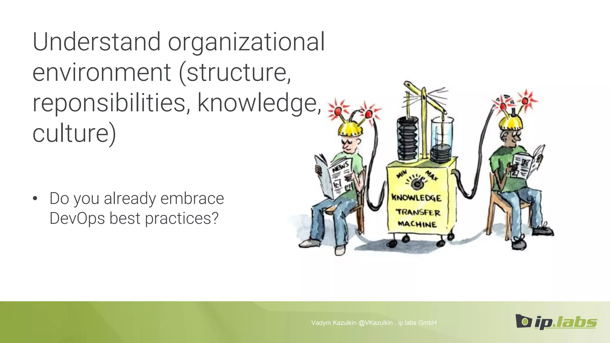 Understand organizational
environment (structure,
reponsibilities, knowledge,
culture)
• Do you already embrace
DevOps best practices?
Vadym Kazulkin @VKazulkin , ip.labs GmbH
 
